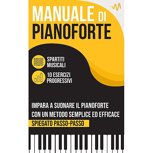Manuale di Pianoforte : Impara a suonare il Pianoforte con un metodo semplice ed efficace spiegato passo passo. 10 Esercizi progressivi + Spartiti Musicali, Wemusic Lab