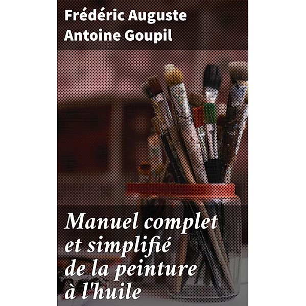 Manuel complet et simplifié de la peinture à l'huile, Frédéric Auguste Antoine Goupil