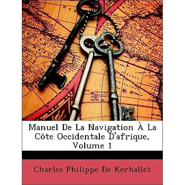 Manuel de La Navigation a la Cote Occidentale D'Afrique, Volume 1, Charles Philippe De Kerhallet