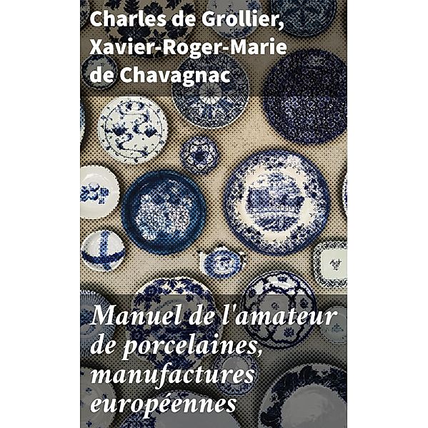 Manuel de l'amateur de porcelaines, manufactures européennes, Charles de Grollier, Xavier-Roger-Marie de Chavagnac