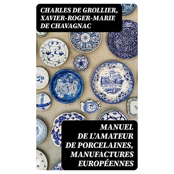 Manuel de l'amateur de porcelaines, manufactures européennes, Charles de Grollier, Xavier-Roger-Marie de Chavagnac
