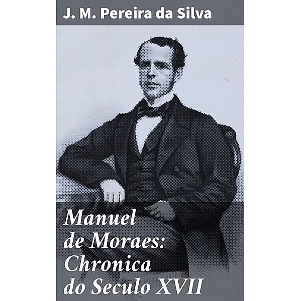 Manuel de Moraes: Chronica do Seculo XVII, J. M. Pereira Da Silva