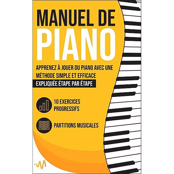 Manuel de Piano: Apprenez à jouer du Piano avec une Méthode simple et efficace expliquée étape par étape. 10 Exercices progressifs + Partitions Musicales, Wemusic Lab