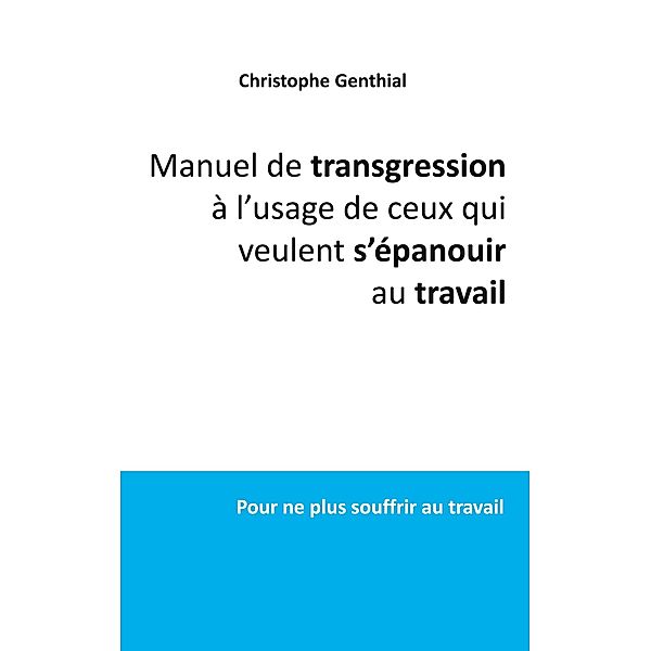 Manuel de transgression à l'usage de ceux qui veulent s'épanouir au travail, Christophe Genthial