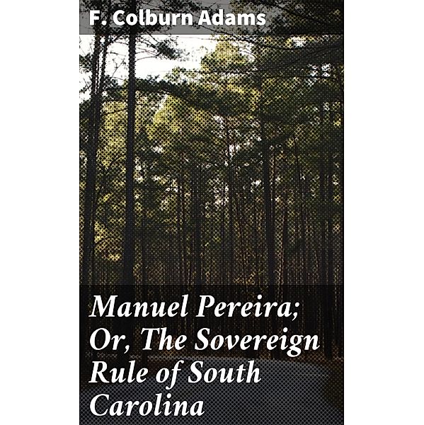 Manuel Pereira; Or, The Sovereign Rule of South Carolina, F. Colburn Adams