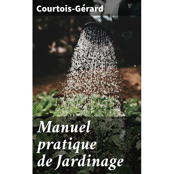 Manuel pratique de Jardinage, Courtois-Gérard