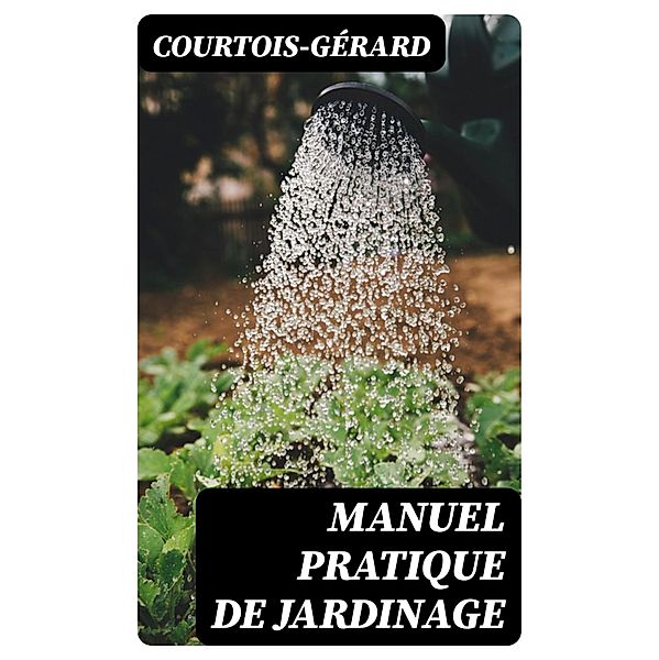 Manuel pratique de Jardinage, Courtois-Gérard