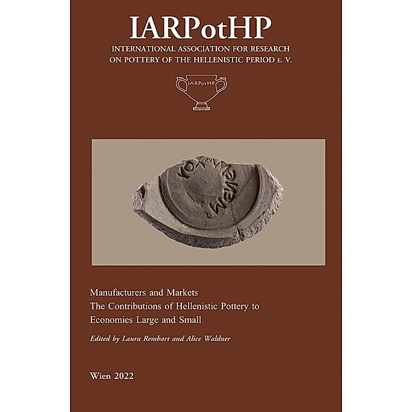 Manufacturers and Markets. The Contribution of Hellenistic Pottery to Economies Large and Small / IARPotHP - International Association for Research on Pottery of the Hellenistic Period e. V. Bd.4