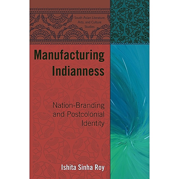 Manufacturing Indianness / South Asian Literature, Arts, and Culture Studies Bd.1, Ishita Sinha Roy