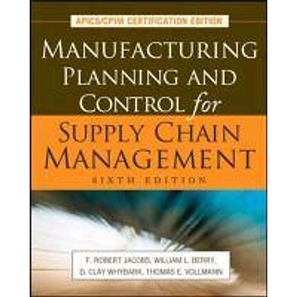 Manufacturing Planning and Control for Supply Chain Management: APICS/CPIM Certification Edition, F. Robert Jacobs, William L. Berry, D. Clay Whybark