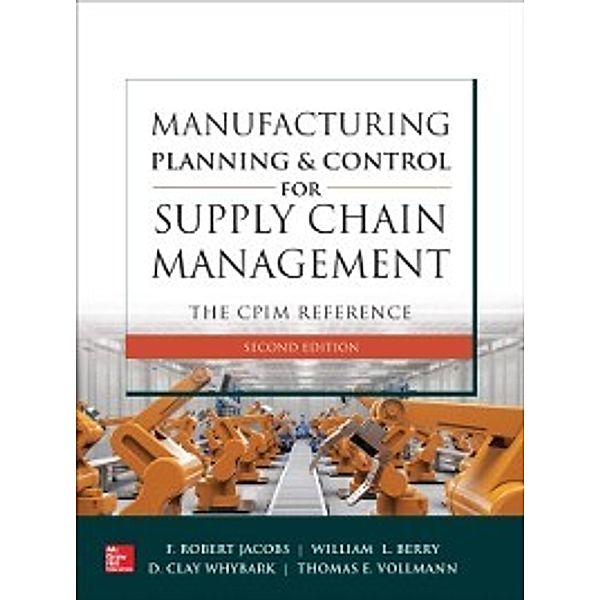 Manufacturing Planning and Control for Supply Chain Management: The CPIM Reference, Second Edition, F. Robert Jacobs, Thomas E Vollmann, William Lee Berry, D Clay Whybark