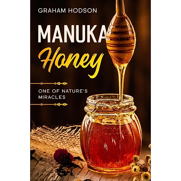 Manuka Honey: One of Nature's Miracles, Graham Hodson