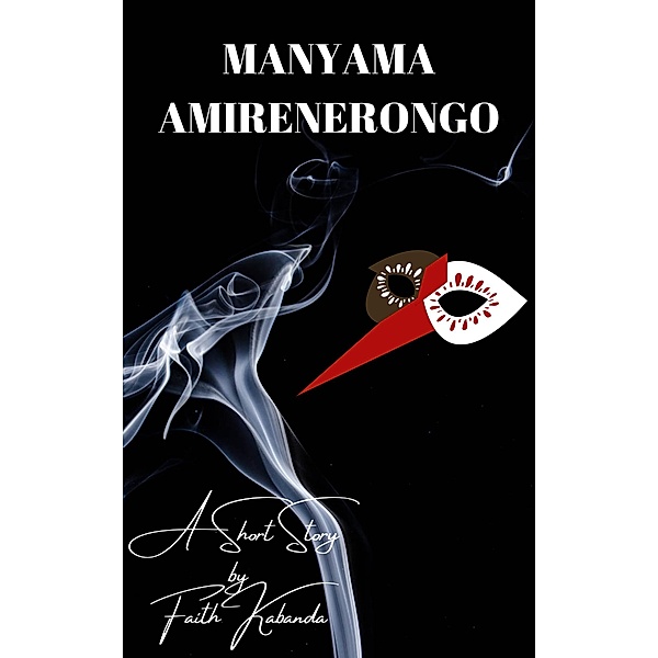 Manyama Amirenerongo - A Short Story by Faith Kabanda, Faith Kabanda