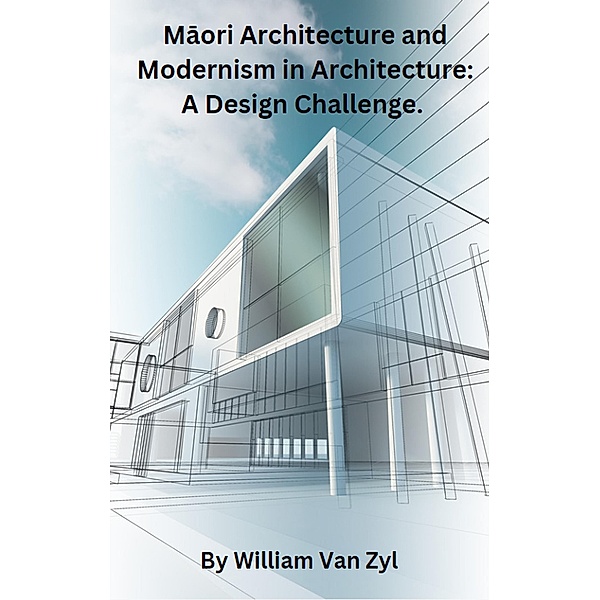 Maori Architecture and Modernism in Architecture: A Design Challenge., William van Zyl