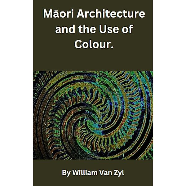 Maori Architecture and the Use of Colour., William van Zyl