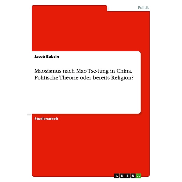 Maosismus nach Mao Tse-tung in China. Politische Theorie oder bereits Religion?, Jacob Bobzin