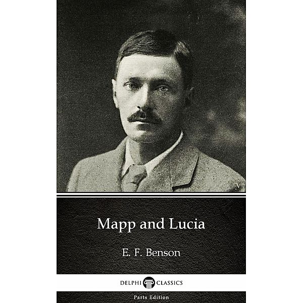 Mapp and Lucia by E. F. Benson - Delphi Classics (Illustrated) / Delphi Parts Edition (E. F. Benson) Bd.4, E. F. Benson