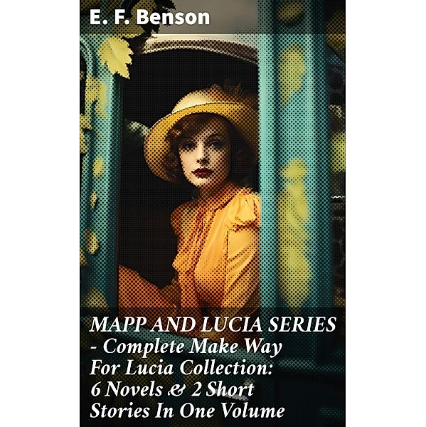 MAPP AND LUCIA SERIES - Complete Make Way For Lucia Collection: 6 Novels & 2 Short Stories In One Volume, E. F. Benson