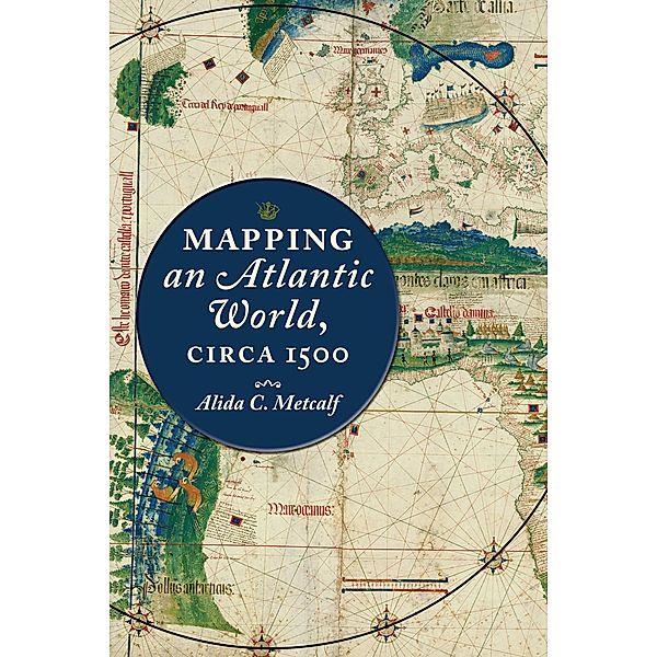 Mapping an Atlantic World, circa 1500, Alida C. Metcalf