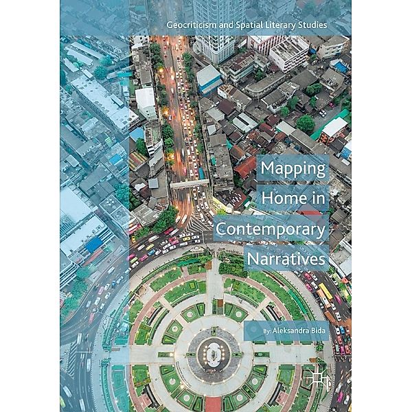 Mapping Home in Contemporary Narratives / Geocriticism and Spatial Literary Studies, Aleksandra Bida