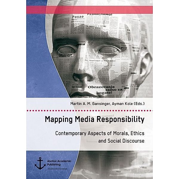 Mapping Media Responsibility. Contemporary Aspects of Morals, Ethics and Social Discourse, Martin A. M. Gansinger, Ayman Kole
