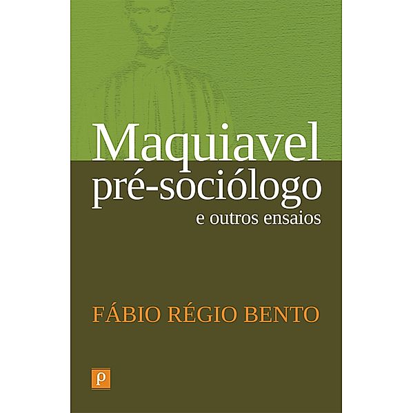 Maquiavel pré-sociólogo e outros ensaios, Fábio Régio Bento