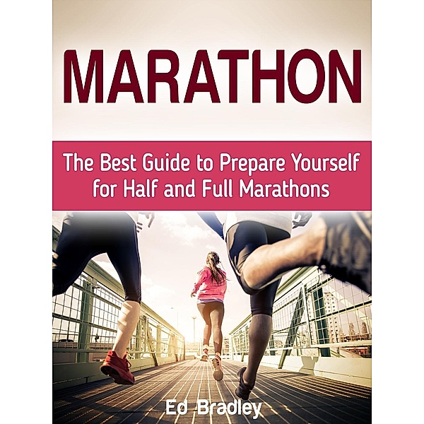 Marathon: The Best Guide to Prepare Yourself for Half and Full Marathons, Ed Bradley