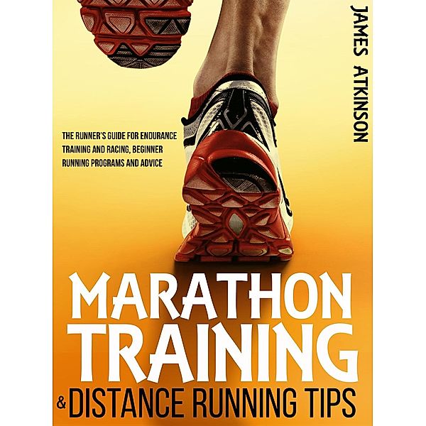 Marathon Training & Distance Running Tips: The Runner's Guide for Endurance Training and Racing, Beginner Running Programs and Advice, James Atkinson