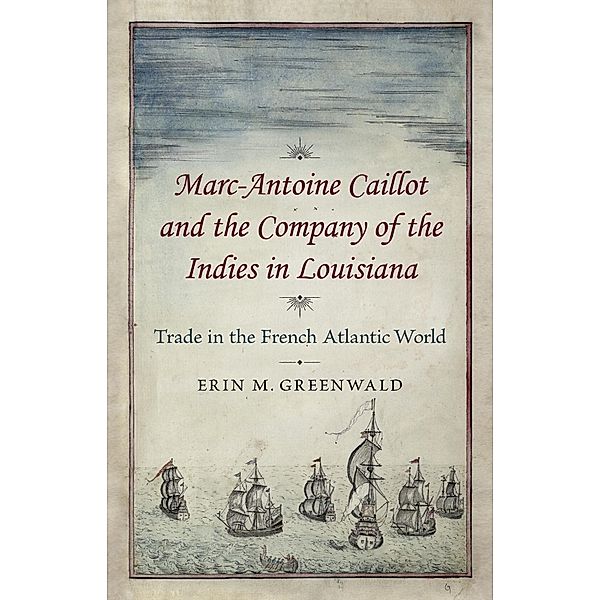 Marc-Antoine Caillot and the Company of the Indies in Louisiana, Erin M. Greenwald