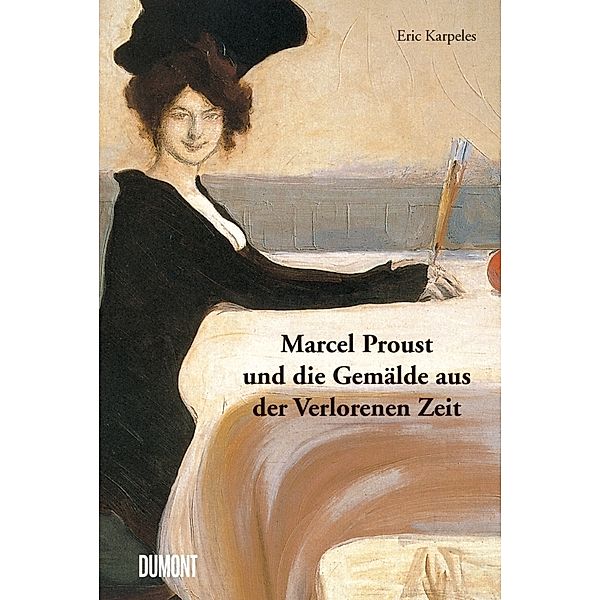 Marcel Proust und die Gemälde aus der Verlorenen Zeit, Eric Karpeles, Marcel Proust