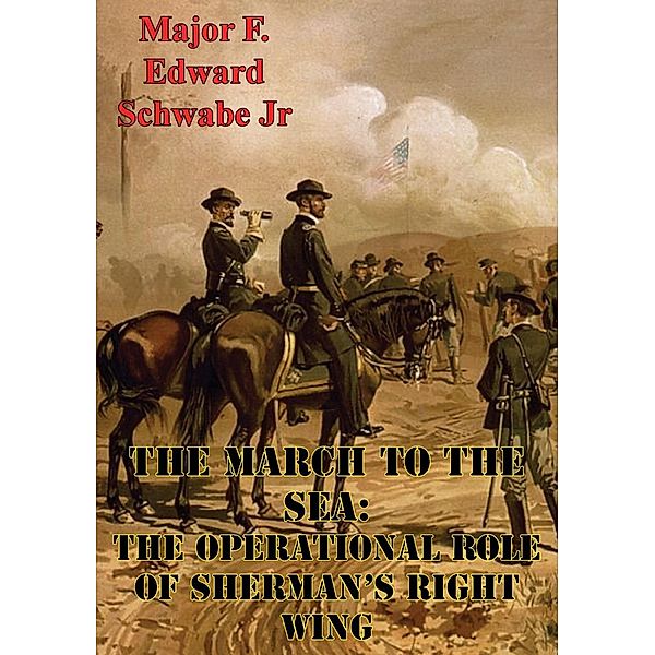 March To The Sea: The Operational Role Of Sherman's Right Wing, Major F. Edward Schwabe Jr. U. S. Army