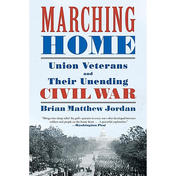 Marching Home: Union Veterans and Their Unending Civil War, Brian Matthew Jordan