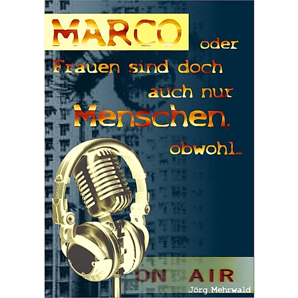 Marco oder Frauen sind auch nur Menschen, obwohl ..., Jörg Mehrwald