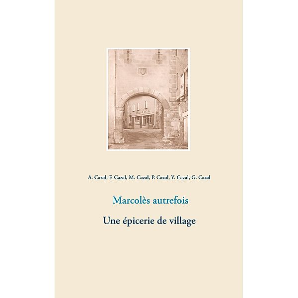 Marcolès autrefois. Une épicerie de village, Albert Cazal, Mathilde Cazal, Françoise Cazal, Pierre Cazal, Yvonne Cazal, Germaine Cazal