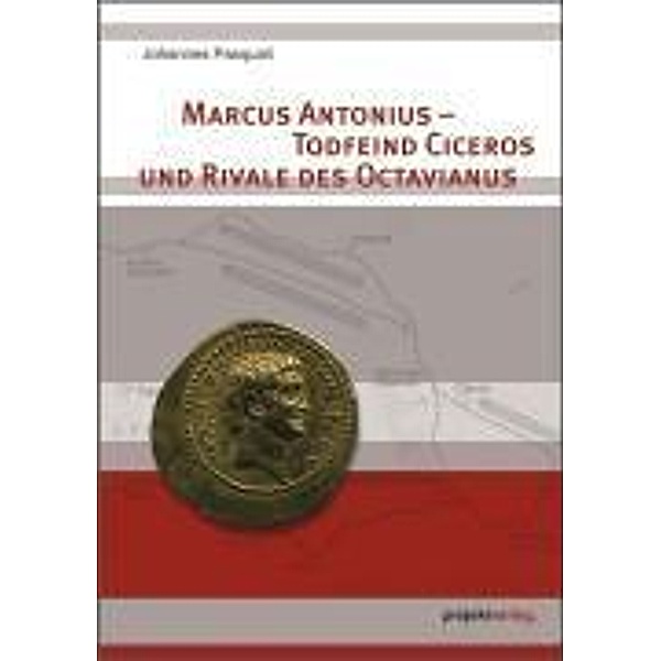 Marcus Antonius - Todfeind Ciceros und Rivale des Octavianus, Johannes Pasquali
