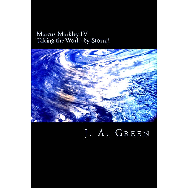 Marcus Markley: Marcus Markley IV: Taking the World by Storm!, J.A. Green