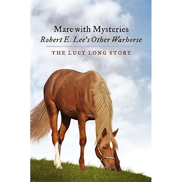 Mare with Mysteries,Robert E. Lee's Other Warhorse, The Lucy Long Story, Susan Anthony-Tolbert PhD
