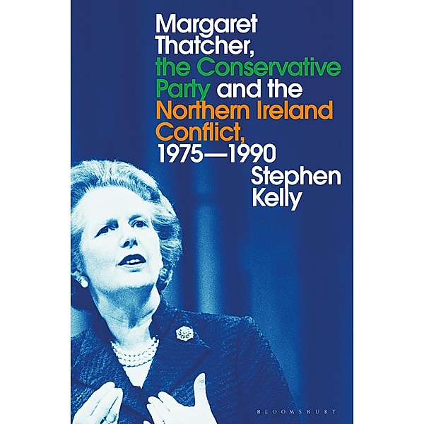 Margaret Thatcher, the Conservative Party and the Northern Ireland Conflict, 1975-1990, Stephen Kelly