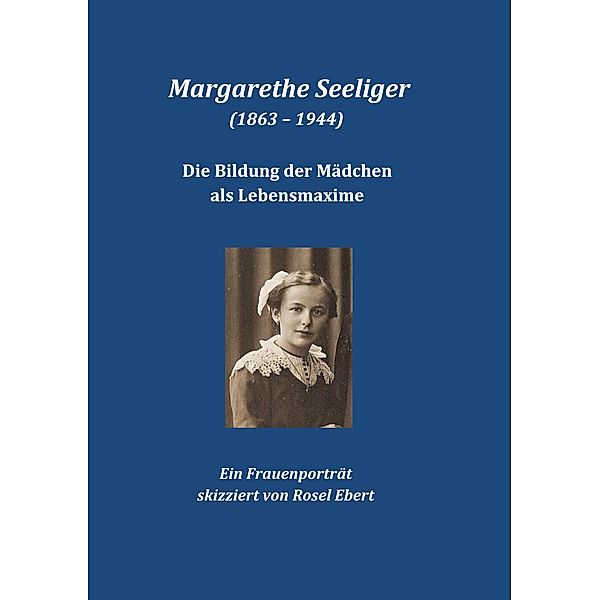 Margarethe Seeliger (1863 - 1944) - Die Bildung der Mädchen als Lebensmaxime, Rosel Ebert