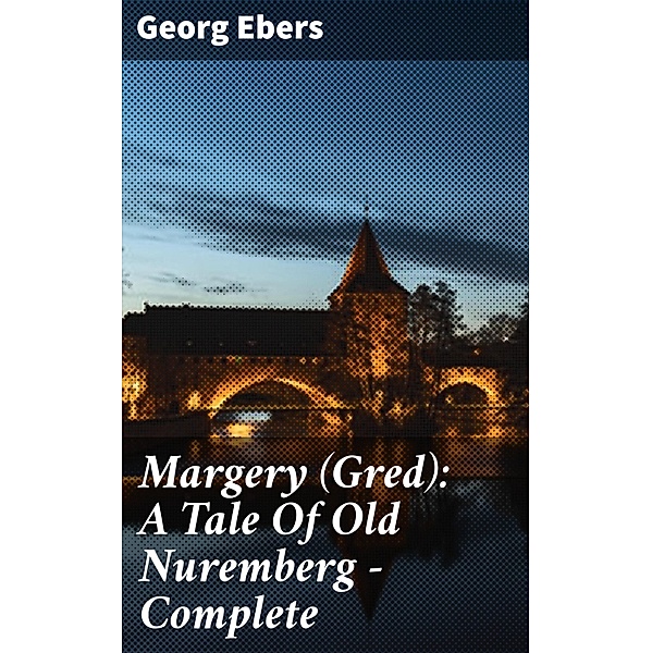 Margery (Gred): A Tale Of Old Nuremberg - Complete, Georg Ebers