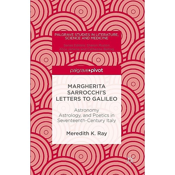 Margherita Sarrocchi's Letters to Galileo / Palgrave Studies in Literature, Science and Medicine, Meredith K. Ray