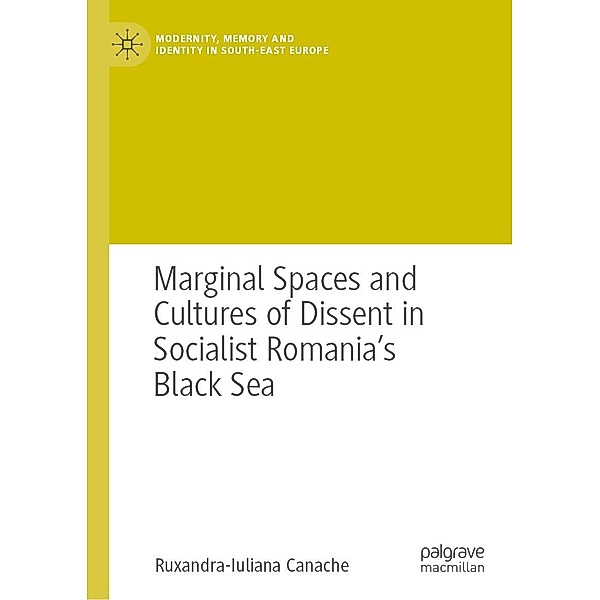 Marginal Spaces and Cultures of Dissent in Socialist Romania's Black Sea / Modernity, Memory and Identity in South-East Europe, Ruxandra-Iuliana Canache