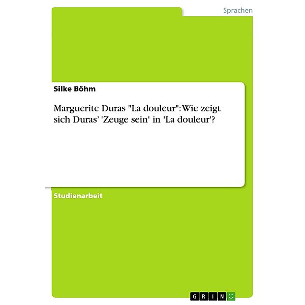 Marguerite Duras La douleur: Wie zeigt sich Duras' 'Zeuge sein' in 'La douleur'?, Silke Böhm