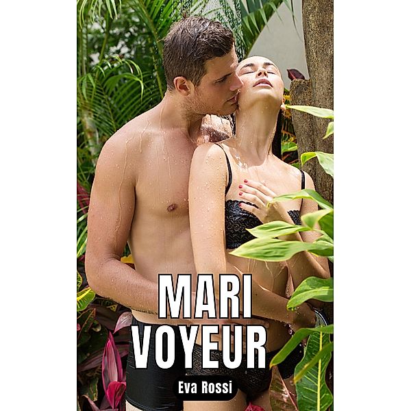 Mari Voyeur / Collection de Nouvelles Érotiques Sexy et d'Histoires de Sexe Torride pour Adultes et Couples Libertins Bd.63, Eva Rossi