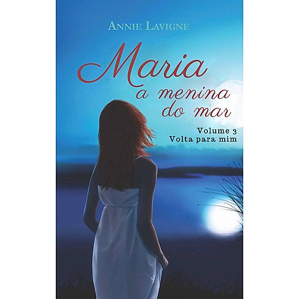 Maria, a menina do mar, volume 3 : Volta para mim (Maria, a menina do mar (trilogia), #3), Annie Lavigne