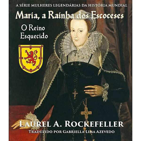 Maria, a Rainha dos Escoceses (A Série Mulheres Legendárias da Historia Mundial), Laurel A. Rockefeller