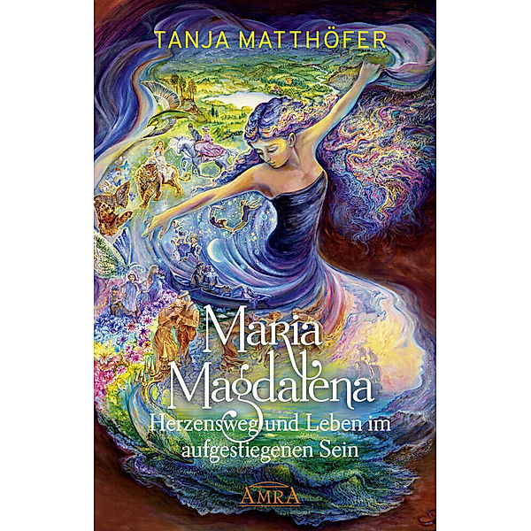 Maria Magdalena - Herzensweg und Leben im aufgestiegenen Sein, Tanja Matthöfer