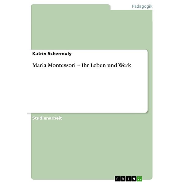 Maria Montessori - Ihr Leben und Werk, Katrin Schermuly