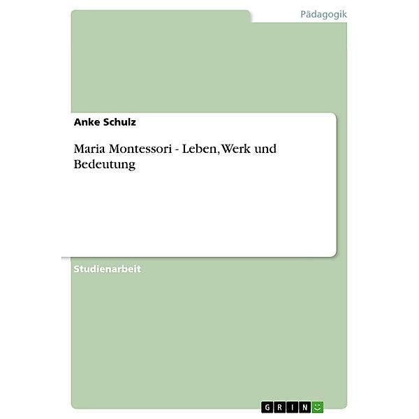 Maria Montessori - Leben, Werk und Bedeutung, Anke Schulz