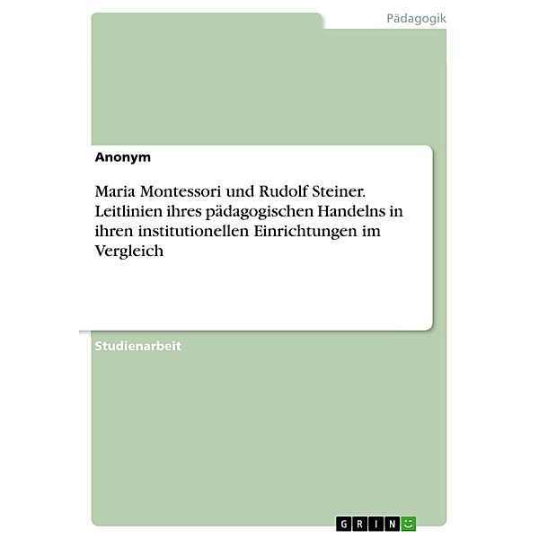 Maria Montessori und Rudolf Steiner. Leitlinien ihres pädagogischen Handelns in ihren institutionellen Einrichtungen im Vergleich
